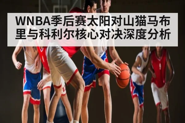 WNBA季后赛太阳对山猫马布里与科利尔核心对决深度分析