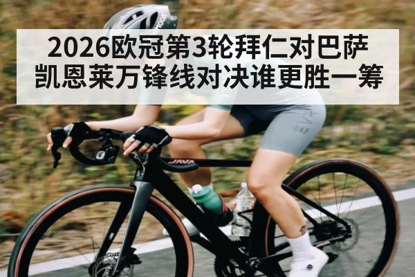 2026欧冠第3轮拜仁对巴萨 凯恩莱万锋线对决谁更胜一筹